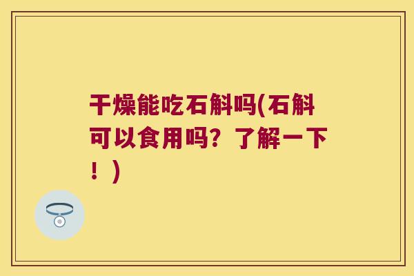 干燥能吃石斛吗(石斛可以食用吗？了解一下！)