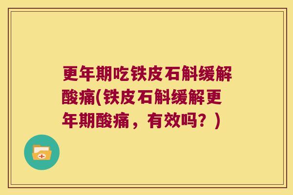 更年期吃铁皮石斛缓解酸痛(铁皮石斛缓解更年期酸痛，有效吗？)