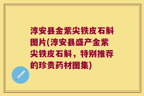 淳安县金紫尖铁皮石斛图片(淳安县盛产金紫尖铁皮石斛，特别推荐的珍贵药材图集)