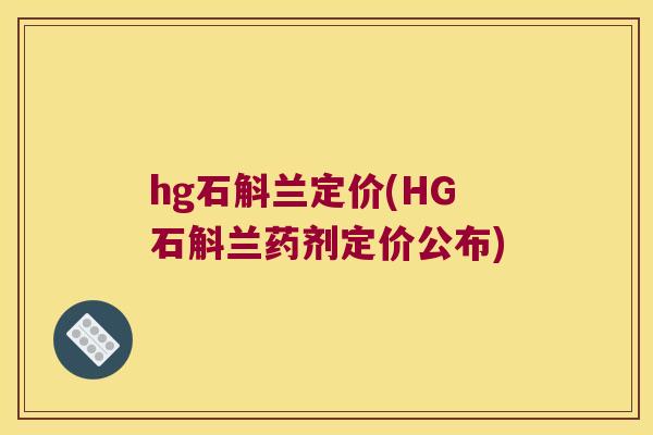 hg石斛兰定价(HG石斛兰药剂定价公布) hg石斛兰定价(HG石斛兰药剂定价公布)
