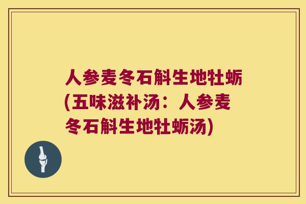 人参麦冬石斛生地牡蛎(五味滋补汤：人参麦冬石斛生地牡蛎汤)