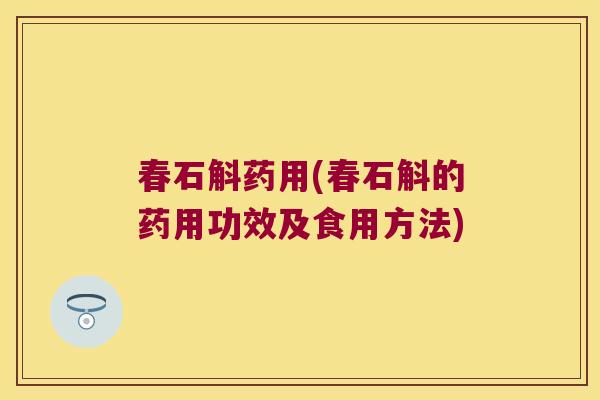 春石斛药用(春石斛的药用功效及食用方法)