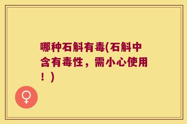 哪种石斛有毒(石斛中含有毒性，需小心使用！)