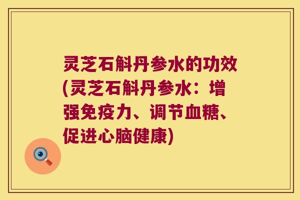 灵芝石斛丹参水的功效(灵芝石斛丹参水：增强力、调节、促进健康)