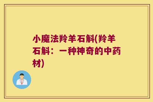 小魔法羚羊石斛(羚羊石斛：一种神奇的中药材)
