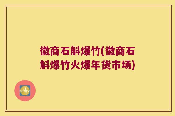 徽商石斛爆竹(徽商石斛爆竹火爆年货市场)