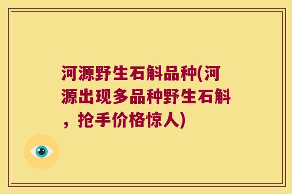 河源野生石斛品种(河源出现多品种野生石斛，抢手价格惊人)