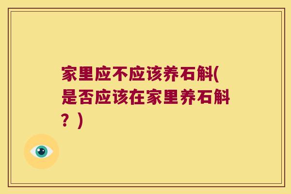 家里应不应该养石斛(是否应该在家里养石斛?) 家里应不应该养石斛(是否应该在家里养石斛?)