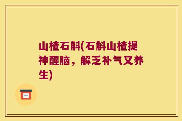山楂石斛(石斛山楂提神醒脑,解乏又养生) 山楂石斛(石斛山楂提神醒脑,解乏又养生)