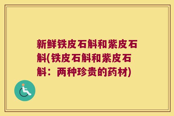 新鲜铁皮石斛和紫皮石斛(铁皮石斛和紫皮石斛：两种珍贵的药材)