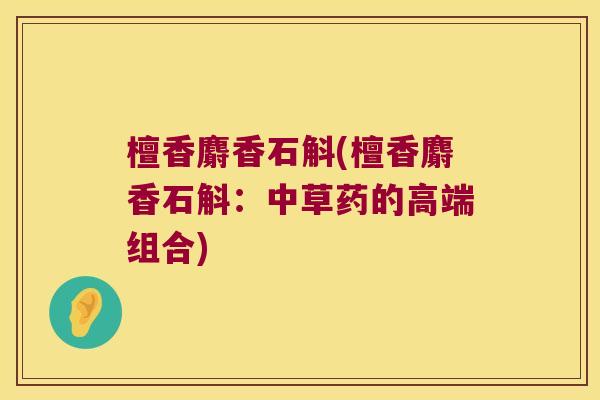 檀香麝香石斛(檀香麝香石斛：中草药的高端组合)