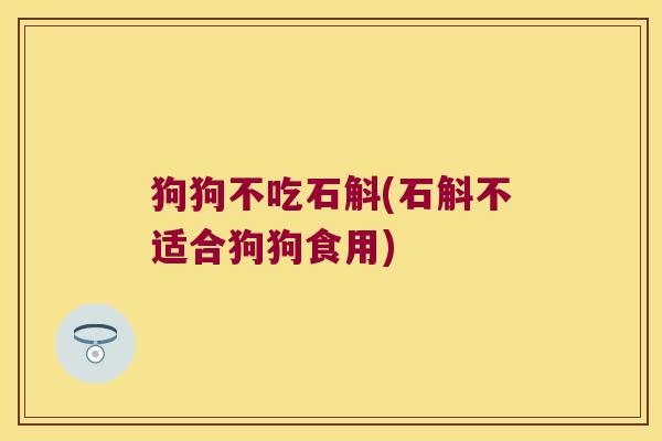 狗狗不吃石斛(石斛不适合狗狗食用)