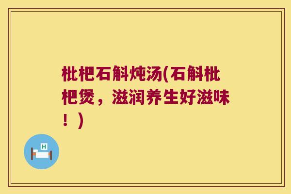 枇杷石斛炖汤(石斛枇杷煲，滋润养生好滋味！)