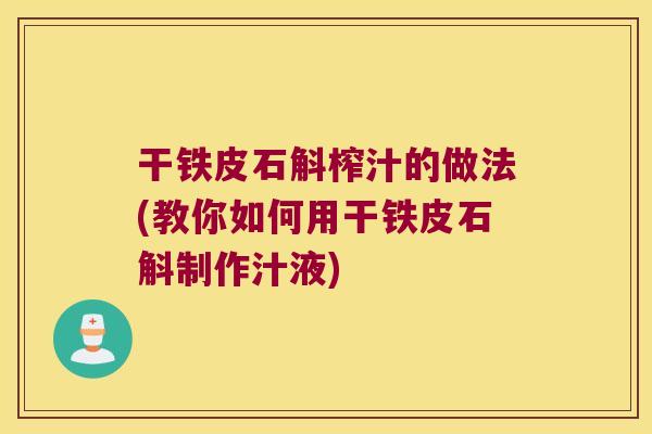 干铁皮石斛榨汁的做法(教你如何用干铁皮石斛制作汁液)