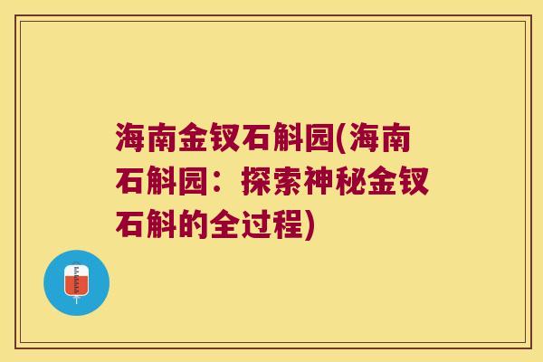 海南金钗石斛园(海南石斛园:探索神秘金钗石斛的全过程) 海南金钗石斛园(海南石斛园:探索神秘金钗石斛的全过程)