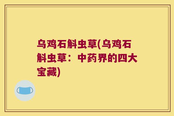 乌鸡石斛虫草(乌鸡石斛虫草：中药界的四大宝藏)