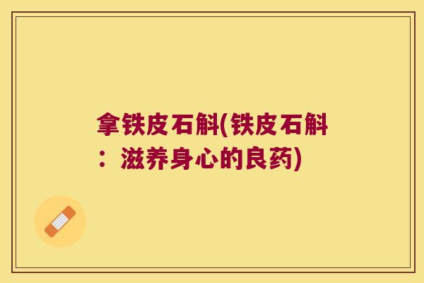 拿铁皮石斛(铁皮石斛：滋养身心的良药)
