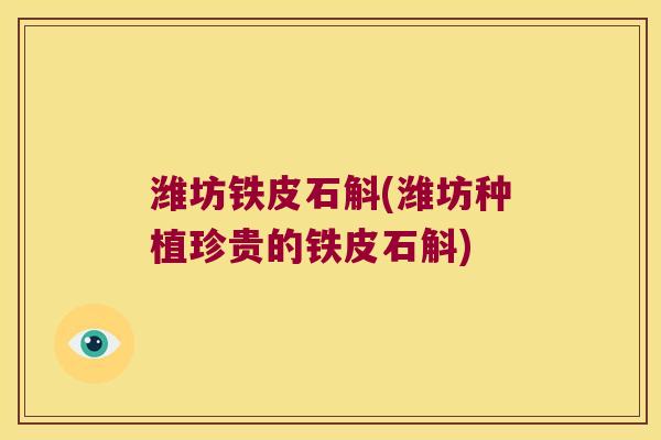 潍坊铁皮石斛(潍坊种植珍贵的铁皮石斛)