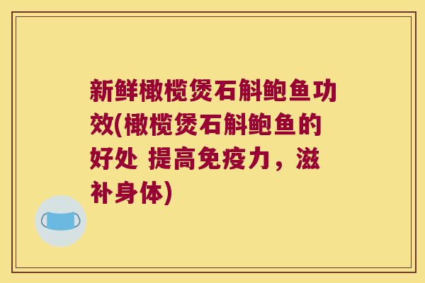 新鲜橄榄煲石斛鲍鱼功效(橄榄煲石斛鲍鱼的好处 提高力，滋补身体)