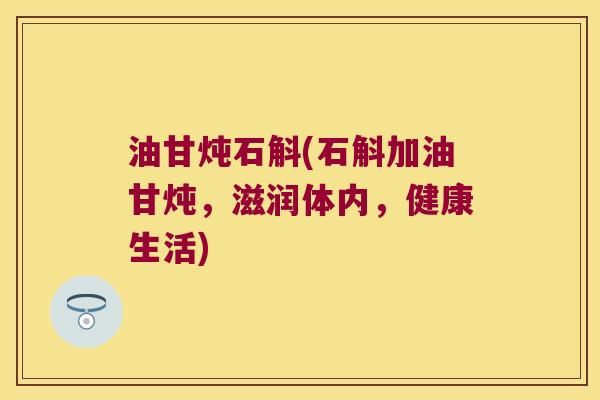 油甘炖石斛(石斛加油甘炖，滋润体内，健康生活)