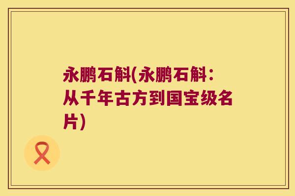 永鹏石斛(永鹏石斛：从千年古方到国宝级名片)