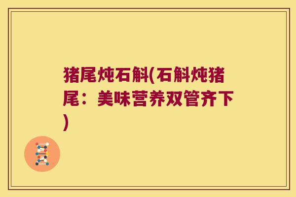 猪尾炖石斛(石斛炖猪尾：美味营养双管齐下)