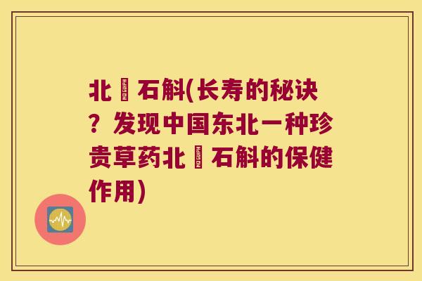 北垟石斛(长寿的秘诀？发现中国东北一种珍贵草药北垟石斛的保健作用)