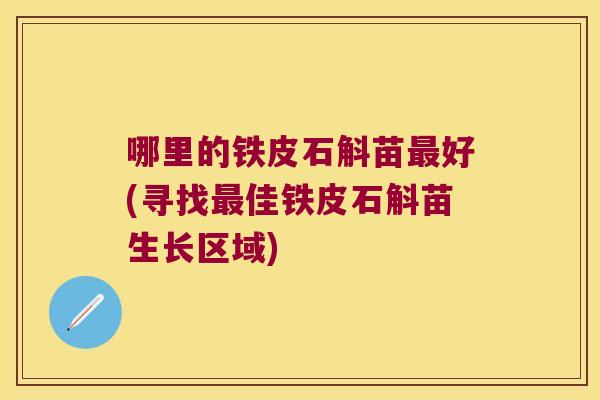 哪里的铁皮石斛苗最好(寻找最佳铁皮石斛苗生长区域)