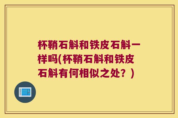 杯鞘石斛和铁皮石斛一样吗(杯鞘石斛和铁皮石斛有何相似之处？)