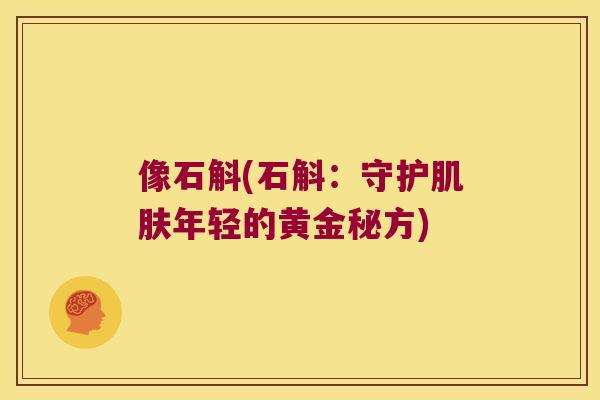 像石斛(石斛：守护肌肤年轻的黄金秘方)