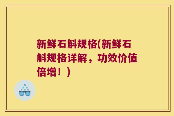 新鲜石斛规格(新鲜石斛规格详解，功效价值倍增！)