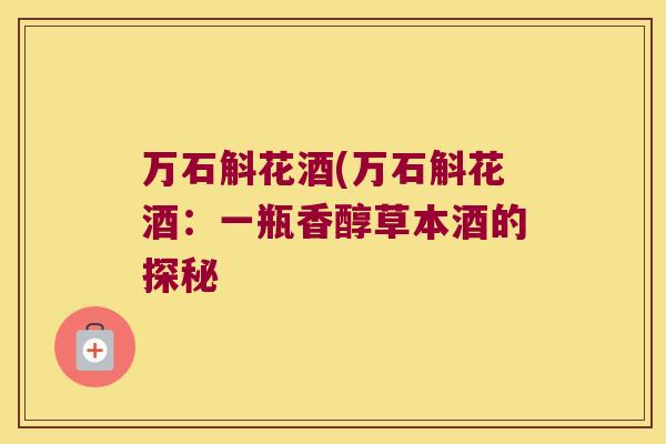 万石斛花酒(万石斛花酒：一瓶香醇草本酒的探秘