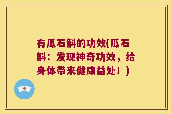 有瓜石斛的功效(瓜石斛：发现神奇功效，给身体带来健康益处！)