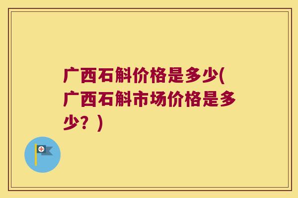 广西石斛价格是多少(广西石斛市场价格是多少？)