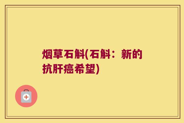 烟草石斛(石斛：新的抗肝癌希望)