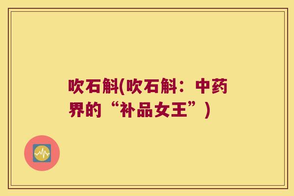 吹石斛(吹石斛：中药界的“补品女王”)