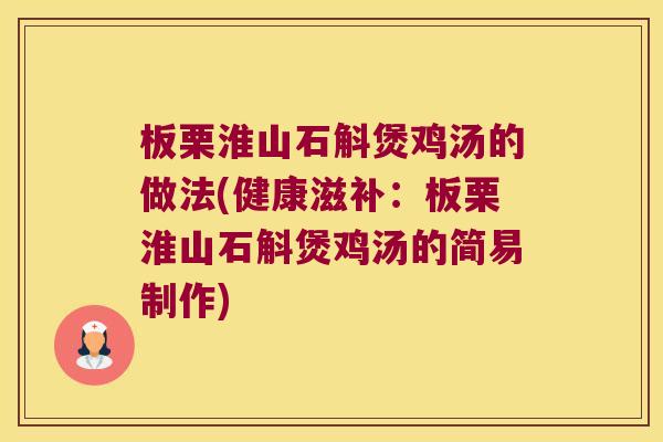 板栗淮山石斛煲鸡汤的做法(健康滋补：板栗淮山石斛煲鸡汤的简易制作)