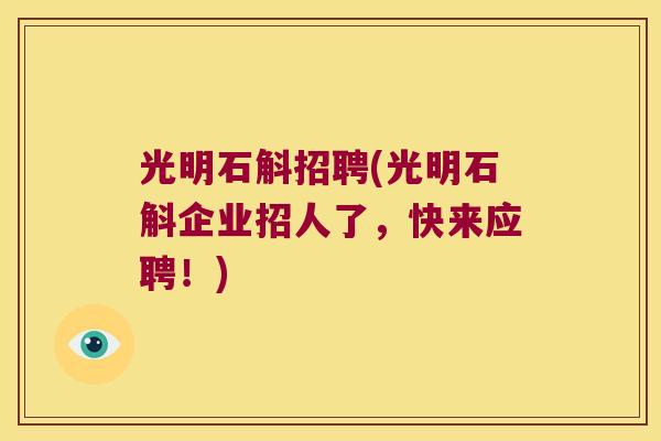 光明石斛招聘(光明石斛企业招人了，快来应聘！)
