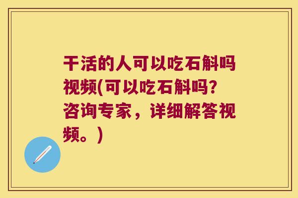 干活的人可以吃石斛吗视频(可以吃石斛吗？咨询专家，详细解答视频。)