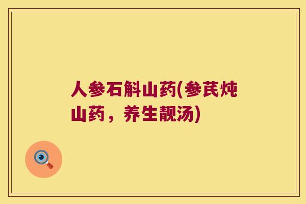 人参石斛山药(参芪炖山药，养生靓汤)