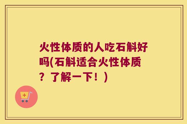 火性体质的人吃石斛好吗(石斛适合火性体质？了解一下！)
