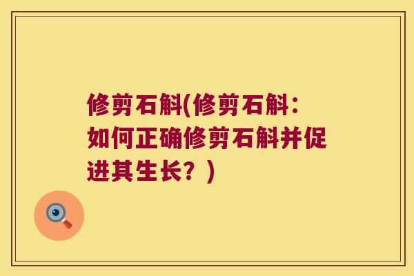 修剪石斛(修剪石斛：如何正确修剪石斛并促进其生长？)
