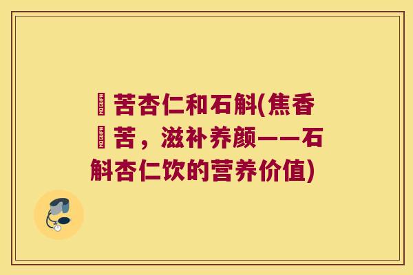 燀苦杏仁和石斛(焦香燀苦，滋补养颜——石斛杏仁饮的营养价值)
