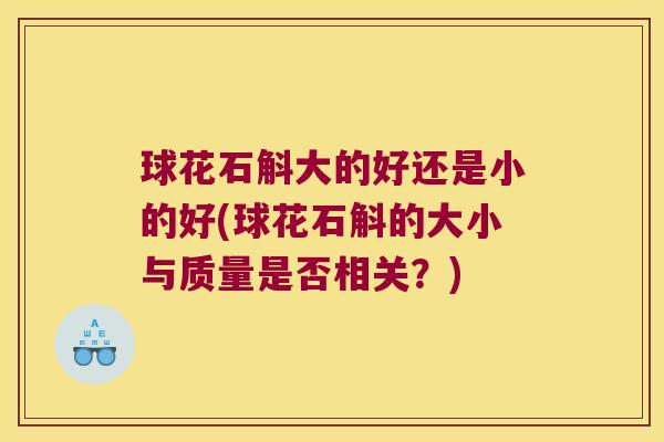 球花石斛大的好还是小的好(球花石斛的大小与质量是否相关？)