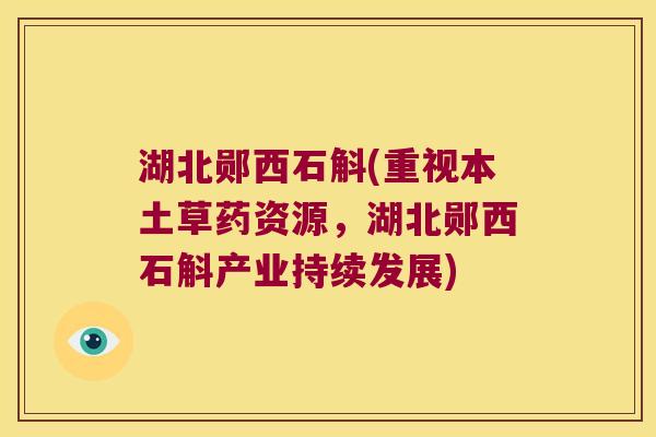 湖北郧西石斛(重视本土草药资源,湖北郧西石斛产业持续发展) 湖北郧西石斛(重视本土草药资源,湖北郧西石斛产业持续发展)