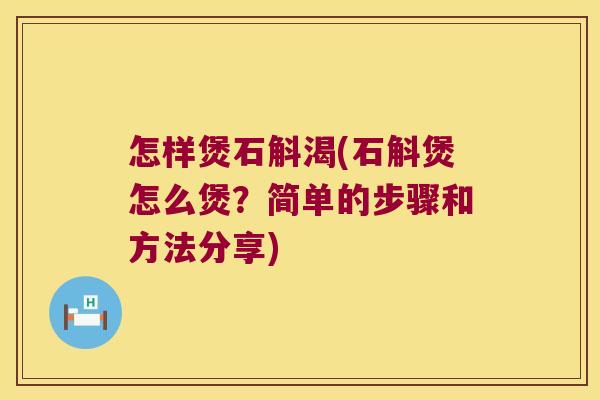 怎样煲石斛渴(石斛煲怎么煲？简单的步骤和方法分享)