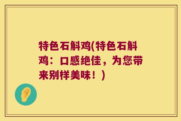 特色石斛鸡(特色石斛鸡：口感绝佳，为您带来别样美味！)