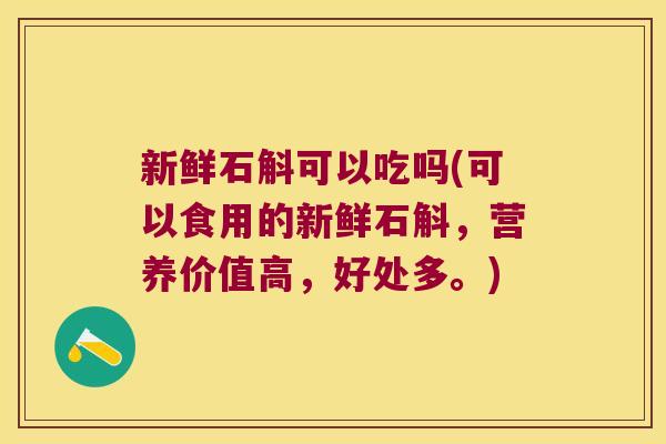 新鲜石斛可以吃吗(可以食用的新鲜石斛，营养价值高，好处多。)