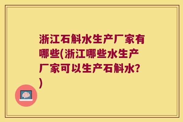 浙江石斛水生产厂家有哪些(浙江哪些水生产厂家可以生产石斛水？)