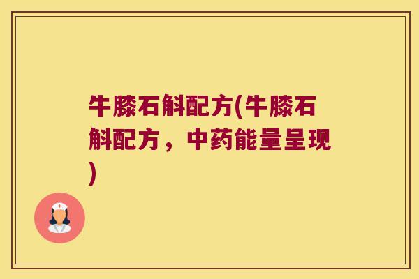牛膝石斛配方(牛膝石斛配方，中药能量呈现)